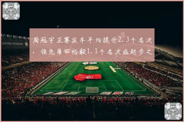 周冠宇正赛发车平均提升2.3个名次，领先角田裕毅1.1个名次成起步之王