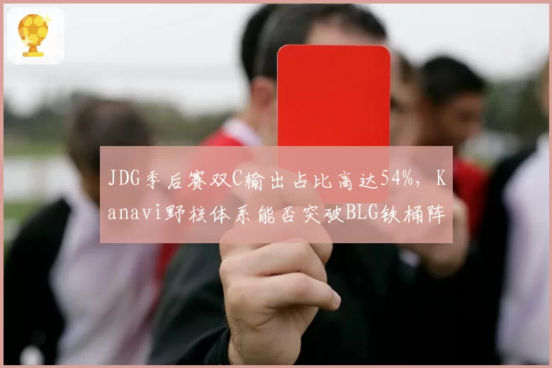 JDG季后赛双C输出占比高达54%，Kanavi野核体系能否突破BLG铁桶阵？