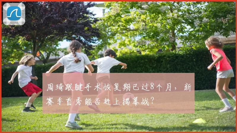 周琦跟腱手术恢复期已过8个月，新赛季首秀能否赶上揭幕战？