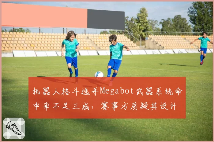 机器人格斗选手Megabot武器系统命中率不足三成，赛事方质疑其设计缺陷