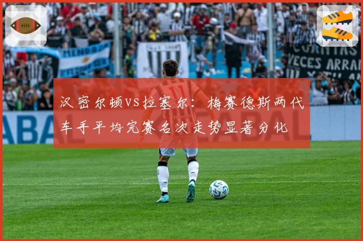 汉密尔顿vs拉塞尔：梅赛德斯两代车手平均完赛名次走势显著分化