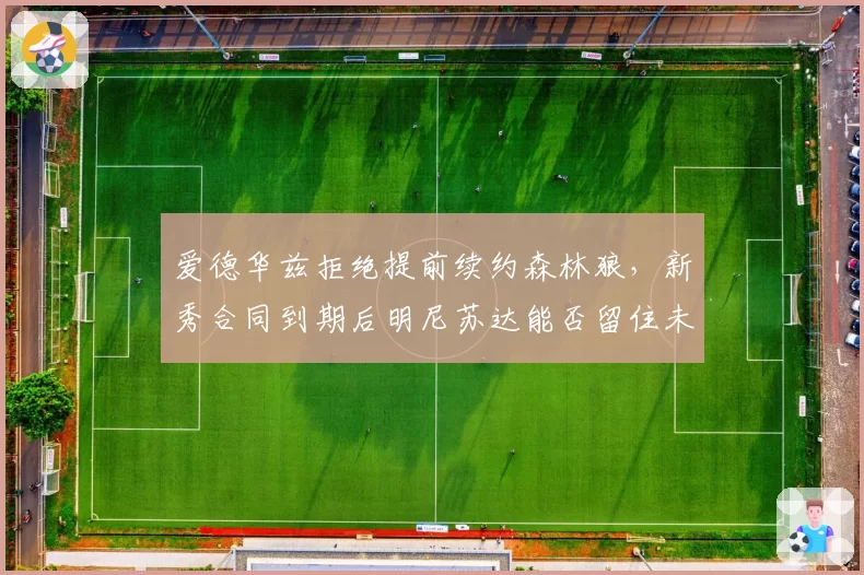 爱德华兹拒绝提前续约森林狼，新秀合同到期后明尼苏达能否留住未来核心？