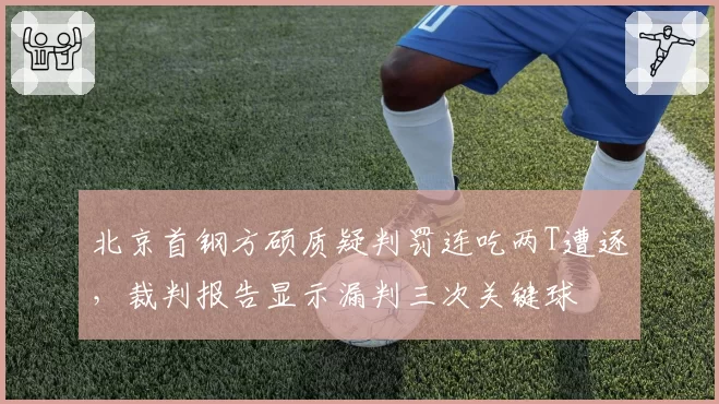 北京首钢方硕质疑判罚连吃两T遭逐，裁判报告显示漏判三次关键球