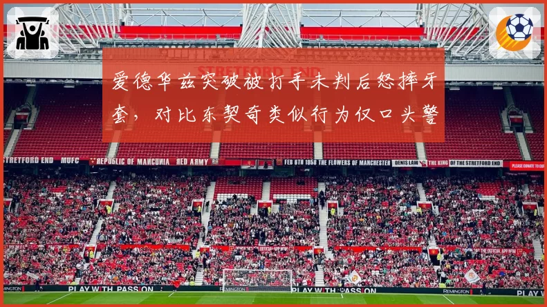 爱德华兹突破被打手未判后怒摔牙套，对比东契奇类似行为仅口头警告引热议