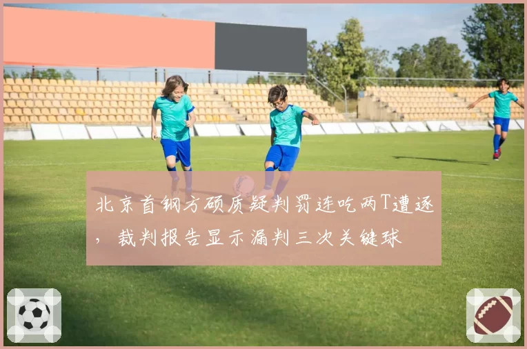 北京首钢方硕质疑判罚连吃两T遭逐，裁判报告显示漏判三次关键球
