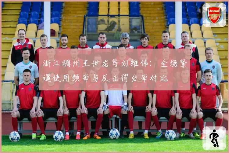 浙江稠州王世龙与刘维伟：全场紧逼使用频率与反击得分率对比